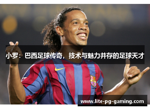 小罗：巴西足球传奇，技术与魅力并存的足球天才