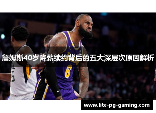 詹姆斯40岁降薪续约背后的五大深层次原因解析